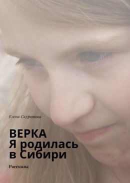 Верка. Я родилась в Сибири. Рассказы