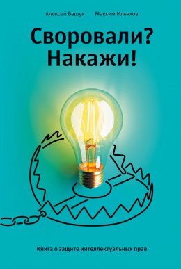 Своровали? Накажи! Книга о защите интеллектуальных прав