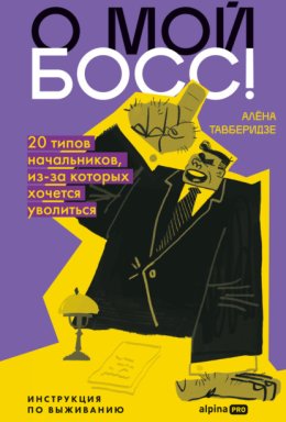 Обложка книги «О мой босс! 20 типов начальников, из-за которых хочется уволиться: Инструкция по выживанию»