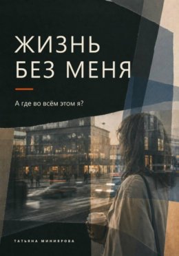Обложка книги «Жизнь без меня. А где во всём этом я?»