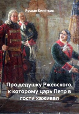 Обложка книги «Про дедушку Ржевского, к которому царь Петр в гости хаживал»