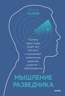 Мышление разведчика. Почему одни люди видят все как есть и принимают правильные решения, а другие – заблуждаются