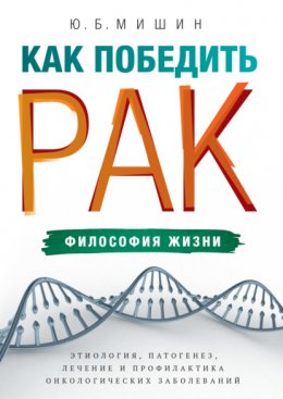 Как победить рак: философия жизни. Этиология, патогенез, лечение и профилактика онкологических заболеваний