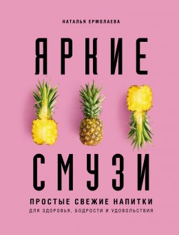 Яркие смузи. Простые свежие напитки для здоровья, бодрости и удовольствия