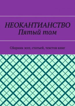 Неокантианство. Пятый том. Сборник эссе, статьей, текстов книг