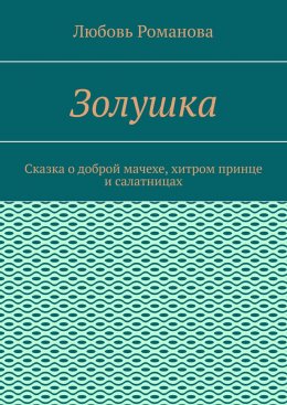 Золушка. Сказка о доброй мачехе, хитром принце и салатницах