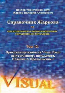 Справочник Жаркова по проектированию и программированию искусственного интеллекта. Том 12: Программирование на Visual Basic искусственного интеллекта. Издание 2. Продолжение 1