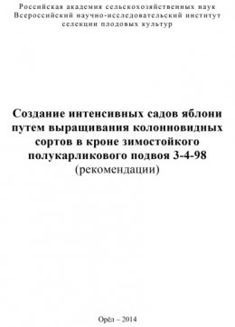 Создание интенсивных садов яблони путем выращивания колонновидных сортов в кроне зимостойкого полукарликового подвоя 3-4-98 (рекомендации)