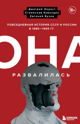 Она развалилась. Повседневная история СССР и России в 1985-1999 гг.