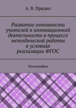 Развитие готовности учителей к инновационной деятельности в процессе методической работы в условиях реализации ФГОС. Монография