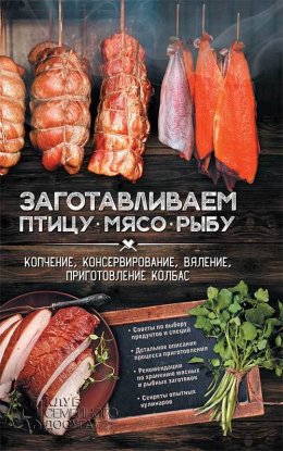 Заготавливаем птицу, мясо, рыбу. Копчение, консервирование, вяление, приготовление колбас