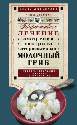 Молочный гриб. Эффективное лечение ожирения, гастрита, атеросклероза…