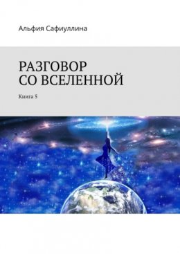 Разговор со Вселенной. Книга 5