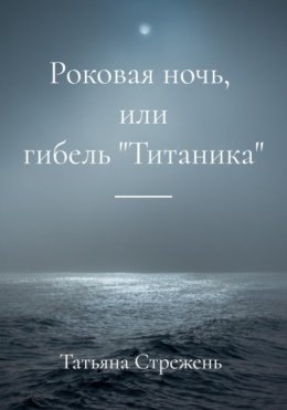 Роковая ночь, или гибель «Титаника»