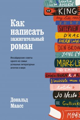 Как написать зажигательный роман. Инсайдерские советы одного из самых успешных литературных агентов в мире