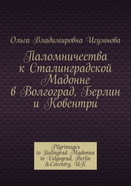 Паломничества к Сталинградской Мадонне. В Волгограде, Берлине, и Ковентри