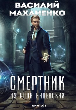 Смертник из рода Валевских. Книга 5