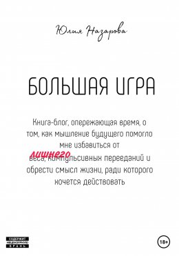 Большая игра. Книга-блог, опережающая время, о том, как мышление будущего помогло мне избавиться от лишнего веса, компульсивных перееданий и обрести смысл жизни, ради которого хочется действовать