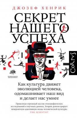 Секрет нашего успеха. Как культура движет эволюцией человека, одомашнивает наш вид и делает нас умнее