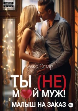 Ты (НЕ) мой муж! Малыш на заказ