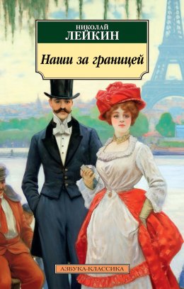 Наши за границей. Юмористическое описание поездки супругов Николая Ивановича и Глафиры Семеновны Ивановых в Париж и обратно