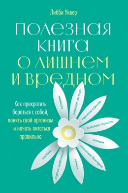 Полезная книга о лишнем и вредном. Как прекратить бороться с собой, понять свой организм и начать питаться правильно