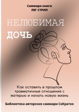 Саммари книги Пег Стрип «Нелюбимая дочь. Как оставить в прошлом травматичные отношения с матерью и начать новую жизнь»