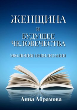 Женщина и будущее человечества. Эволюция цивилизации