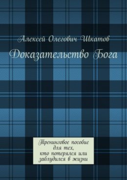 Доказательство Бога. Тренинговое пособие для тех, кто потерялся или заблудился в жизни