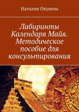 Лабиринты Календаря Майя. Методическое пособие для консультирования