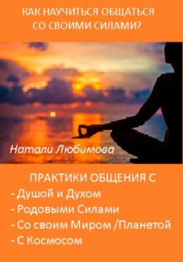 Как научиться общаться со своими Силами? Практики общения с Душой, Духом, Родовыми Силами, Ангелами-Хранителями, своим Миром / Планетой, Силами Космоса