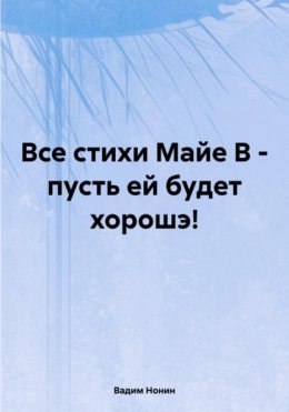 Все стихи Майе В – пусть ей будет хорошэ!