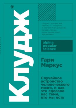 Клудж. Случайное устройство человеческого мозга, и как это сделало нас теми, кто мы есть