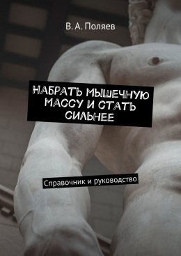 Набрать мышечную массу и стать сильнее. Справочник и руководство