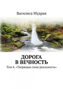 Дорога в вечность. Том 4. «Творящая свою реальность»