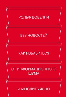 Без новостей. Как избавиться от информационного шума и мыслить ясно