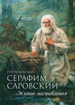 Преподобный Серафим Саровский. Житие. Наставления