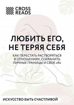 Саммари книги «Любить его, не теряя себя. Как перестать растворяться в отношениях, сохранить личные границы и свое 