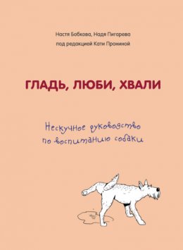 Гладь, люби, хвали. Нескучное руководство по воспитанию собаки