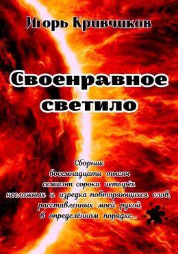 Своенравное светило. Сборник восемнадцати тысяч семисот сорока четырёх несложных и изредка повторяющихся слов, расставленных моей рукой в определённом порядке…