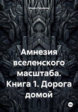 Амнезия вселенского масштаба. Книга 1. Дорога домой