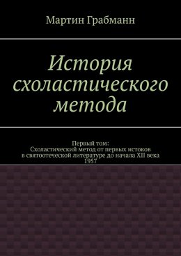 История схоластического метода. Первый том: Схоластический метод от первых истоков в святоотеческой литературе до начала XII века 1957