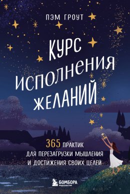 Курс исполнения желаний. 365 практик для перезагрузки мышления и достижения своих целей