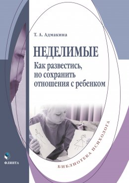 Неделимые. Как развестись, но сохранить отношения с ребенком