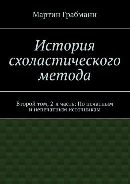 История схоластического метода. Второй том, 2-я часть: По печатным и непечатным источникам