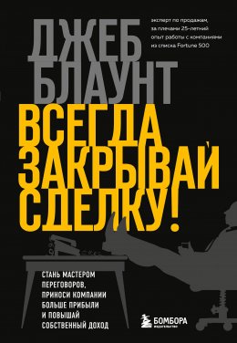 Всегда закрывай сделку! Стань мастером переговоров, приноси компании больше прибыли и повышай собственный доход