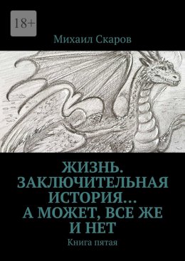 Жизнь. Заключительная история… А может, все же и нет. Книга пятая