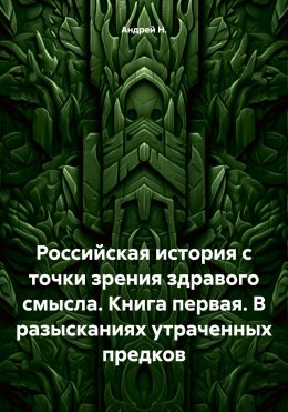 Российская история с точки зрения здравого смысла. Книга первая. В разысканиях утраченных предков