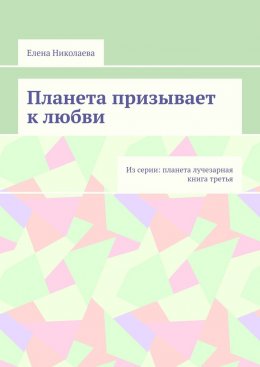 Планета призывает к любви. Из серии: Планета лучезарная. Книга третья