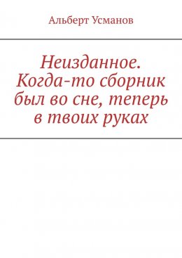 Неизданное. Когда-то сборник был во сне, теперь в твоих руках